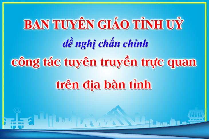  Ban Tuyên giáo Tỉnh uỷ: đề nghị chấn chỉnh công tác tuyên truyền trực quan trên địa bàn tỉnh